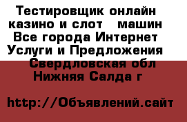 Тестировщик онлайн – казино и слот - машин - Все города Интернет » Услуги и Предложения   . Свердловская обл.,Нижняя Салда г.